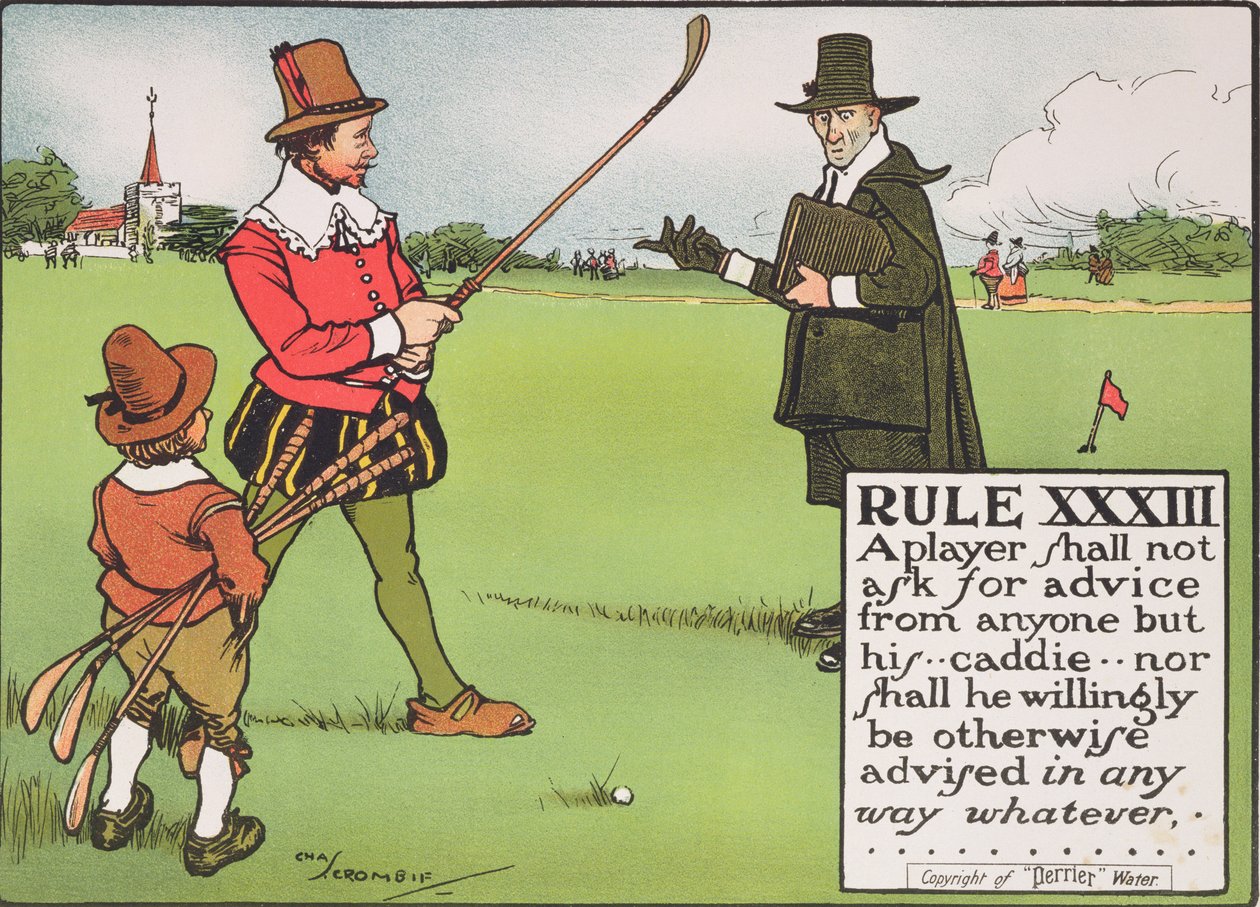 Regra XXXIII: Um jogador não deve pedir conselho de ninguém além de seu ... caddie ... nem de qualquer outra forma, de qualquer maneira, de "Rules of Golf", publicado em c.1905 de Charles Crombie