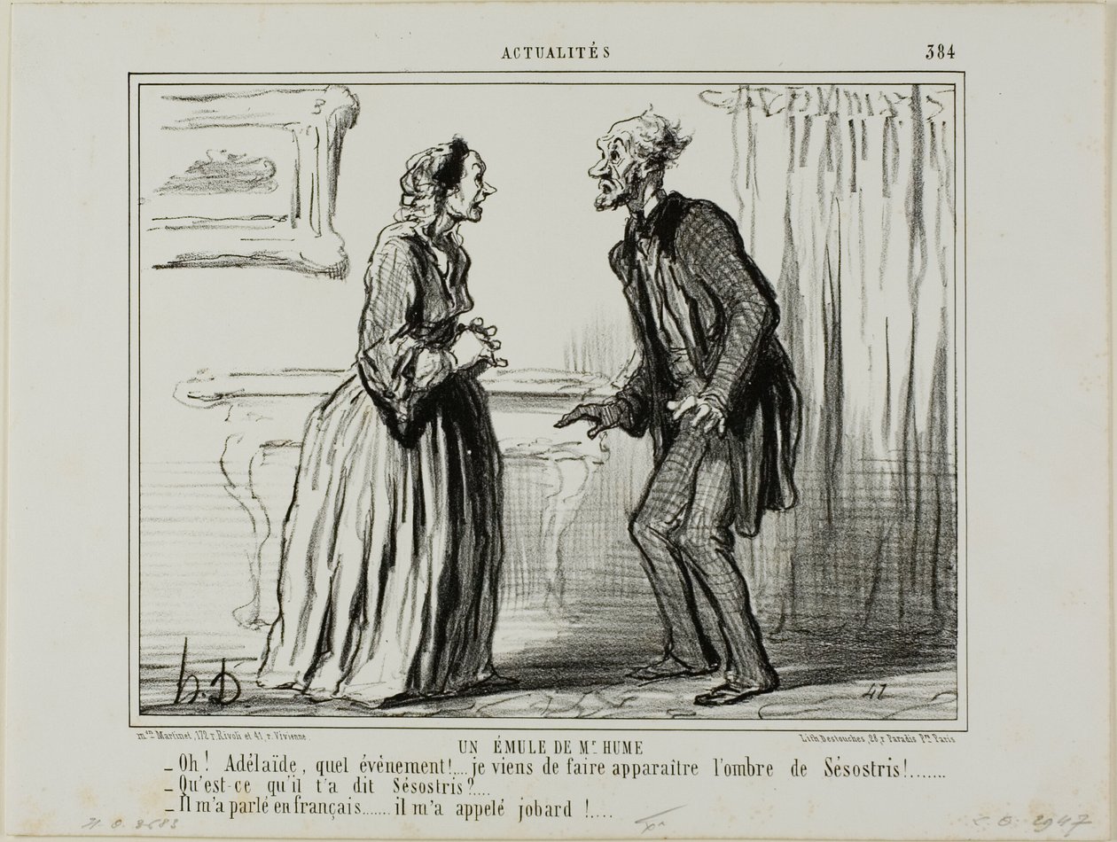 Um Rival do Sr. Hume. "- Oh Adelaide, que experiência.... Acabei de fazer aparecer a sombra de Sesóstris à minha frente! - E o que é que Sesostris lhe disse - Falou comigo em francês... e chamou-me caneca!", placa 384 de Actualités de Honoré Victorin Daumier