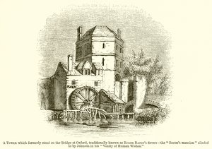 Uma torre que antigamente ficava na ponte em Oxford, tradicionalmente conhecida como Roger Bacons Study - The Bacons Mansion aludida por Johnson em sua Vanity of Human Wishes. de English School