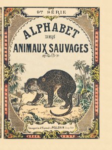 Capa do livro "Alphabet des animaux sauvages". 9ª Série. Imagery of Epinal, Pellerin, printer-publisher, circa 1870. Gravuras em madeira, stencilled. 16 páginas. Dimensões: 20 x 15 cm. Coleção Particular de French School
