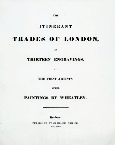 Página de título The Itinerant Trades of London em treze gravuras dos primeiros artistas depois de pinturas de Francis Wheatley, publicado por Colnaghi and Co. Pall Mal, 1794 de English School