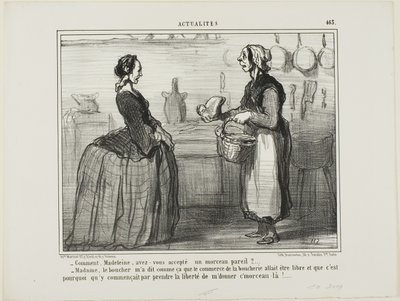"- Madeleine, como é que pudeste aceitar um pedaço de carne como este - Madame, o talhante disse-me que o comércio da carne será gratuito, por isso tomou a liberdade de me dar este pedaço", placa 463 de Actualités de Honoré Victorin Daumier